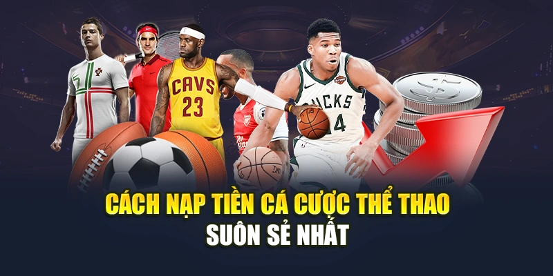 Cách nạp tiền cá cược thể thao suôn sẻ nhất